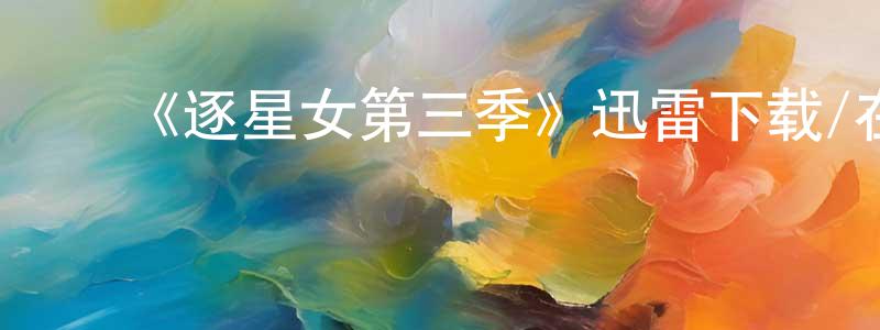 ﻿陈修明发布﻿《逐星女第三季》迅雷下载/在线观看-魔幻科幻-美剧天堂